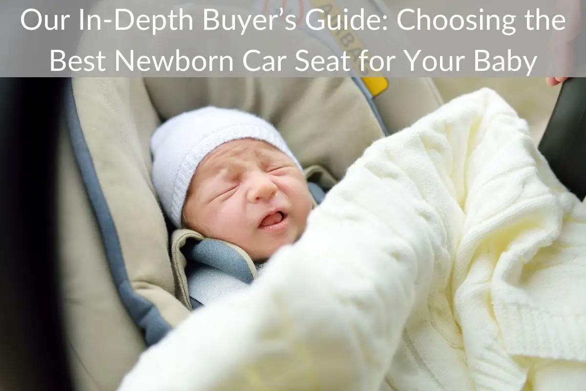 Our In-Depth Buyer’s Guide: Choosing the Best Newborn Car Seat for Your Baby